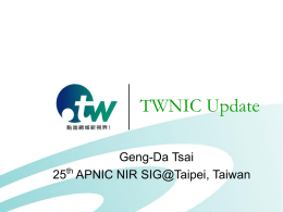 TWNIC Update Geng-Da Tsai 25th APNIC NIR SIG@Taipei, Taiwan Outline          Major Activities  TWNIC Activities  9th TWNIC OPM TWNIC IPv6 Meteorological Measurement News Conference for beginning.