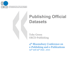 Publishing Official Datasets Toby Green OECD Publishing 4th Bloomsbury Conference on e-Publishing and e-Publications 24th and 25th June , 2010