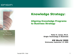 Knowledge Strategy: Aligning Knowledge Programs to Business Strategy  Peter H. Jones, Ph.D. Origin Technology in Business  KM World 2000  Wednesday, September 13, 2000  Copyright 2000 – Origin.