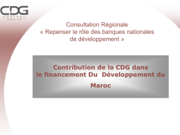 Consultation Régionale « Repenser le rôle des banques nationales de développement »  Contribution de la CDG dans le financement Du Développement du Maroc.