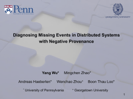 Diagnosing Missing Events in Distributed Systems with Negative Provenance  Yang Wu* Andreas Haeberlen* *  Mingchen Zhao*  Wenchao Zhou+  University of Pennsylvania  +  Boon Thau Loo*  Georgetown University.