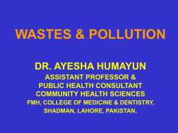 WASTES & POLLUTION DR. AYESHA HUMAYUN ASSISTANT PROFESSOR & PUBLIC HEALTH CONSULTANT COMMUNITY HEALTH SCIENCES FMH, COLLEGE OF MEDICINE & DENTISTRY, SHADMAN, LAHORE, PAKISTAN.