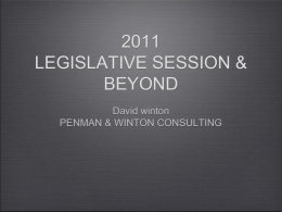 LEGISLATIVE SESSION & BEYOND David winton PENMAN & WINTON CONSULTING 2011 LEGISLATIVE SESSION & BEYOND • Impact of the 2010 Election  • Summary of the 2011