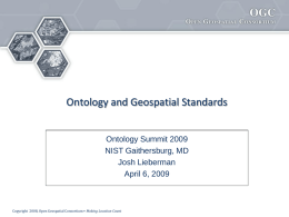 Ontology and Geospatial Standards Ontology Summit 2009 NIST Gaithersburg, MD Josh Lieberman April 6, 2009  Copyright 2008, Open Geospatial Consortium • Making Location Count.