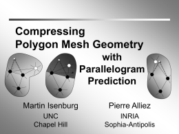 Compressing Polygon Mesh Geometry with Parallelogram Prediction Martin Isenburg  Pierre Alliez  UNC Chapel Hill  INRIA Sophia-Antipolis Take this home: “Non-triangular faces in the mesh can be exploited for more efficient predictive compression of vertex positions.”  “Non-triangular.