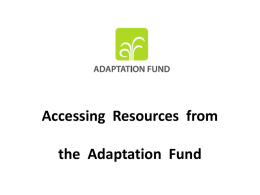 Accessing Resources from the Adaptation Fund Purpose of presentation • Background • Current state of progress with the Adaptation Fund a) AF is fully operationalized b)