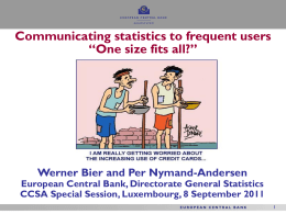 Communicating statistics to frequent users “One size fits all?”  Werner Bier and Per Nymand-Andersen  European Central Bank, Directorate General Statistics CCSA Special Session, Luxembourg,