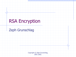 RSA Encryption Zeph Grunschlag  Copyright © Zeph Grunschlag, 2001-2002. Agenda RSA Cryptography   A useful and basically unbreakable method for encoding messages  Needed for implementing RSA:        L13  Fast Exponentiation Extended Euler’s.