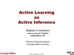 Active Learning as Active Inference Brigham S. Anderson www.cs.cmu.edu/~brigham brigham@cmu.edu  School of Computer Science Carnegie Mellon University  Copyright © 2006, Brigham S.