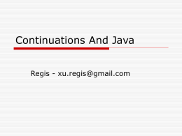 Continuations And Java Regis - xu.regis@gmail.com Agenda  What is Continuations  Why Continuations  Implementations in Java      Jetty Continuations API JavaFlow Kilim JVM Continuations.