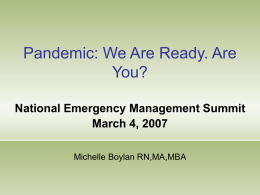 Pandemic: We Are Ready. Are You? National Emergency Management Summit March 4, 2007 Michelle Boylan RN,MA,MBA.