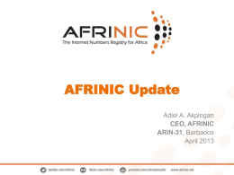 AFRINIC Update Adiel A. Akplogan CEO, AFRINIC ARIN-31, Barbados April 2013 AFRINIC at Glance • 37 full time staff (7 joined in 2013) • 461,824 IPv4
