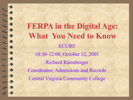 FERPA in the Digital Age: What You Need to Know ECURE  10:30-12:00, October 12, 2001 Richard Rainsberger Coordinator, Admissions and Records Central Virginia Community College.