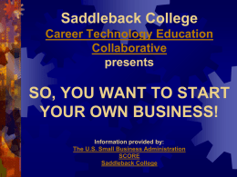 Saddleback College Career Technology Education Collaborative presents  SO, YOU WANT TO START YOUR OWN BUSINESS! Information provided by: The U.S.