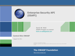 Enterprise Security API (ESAPI)  Kevin W. Wall ESAPI Project co-owner kevin.w.wall@gmail.com  Central Ohio OWASP August 18, 2011 Copyright © The OWASP Foundation Permission is granted to copy, distribute.