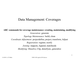 Data Management: Coverages ARC commands for coverage maintenance: creating, maintaining, modifying Generation: generate Topology Maintenance: build, clean Coordinate Adjustment: projectdefine, project, transform, Adjust Registration: register,