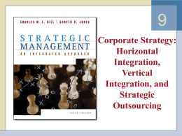 Corporate Strategy: Horizontal Integration, Vertical Integration, and Strategic Outsourcing Overview • Horizontal integration – The process of acquiring or merging with industry competitors • Acquisition and merger  • Vertical integration – Expanding.
