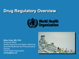 Drug Regulatory Overview  Milan Smid, MD, PhD Technical Officer Quality Assurance and Safety: Medicines Essential Medicines and Pharmaceutical Policies, World Health Organization smidm@who.int.