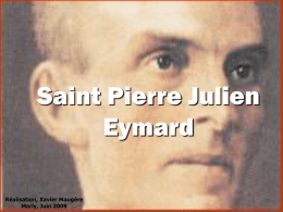 Saint Pierre Julien Eymard Réalisation, Xavier Maugère Marly, Juin 2009 Sa naissance Pierre-Julien Eymard est né le 4 février 1811 à La Mure (Isère) dans une.