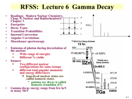 RFSS: Lecture 6 Gamma Decay • • • • • • • •  •  •  Readings: Modern Nuclear Chemistry, Chap. 9; Nuclear and Radiochemistry, Chapter 3 Energetics Decay Types Transition Probabilities Internal Conversion Angular Correlations Moessbauer spectroscopy Emission of photon.