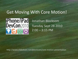 Get Moving With Core Motion! Jonathan Blocksom Tuesday Sept 28 2010 2:00 – 3:15 PM  http://www.slideshare.net/jblocksom/core-motion-presentation.