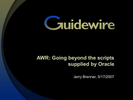 AWR: Going beyond the scripts supplied by Oracle Jerry Brenner, 5/17/2007 Who am I? 13 years experience in database internals, primarily query processing and.