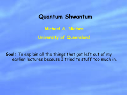 Quantum Shwantum Michael A. Nielsen University of Queensland  Goal: To explain all the things that got left out of my earlier lectures because I.