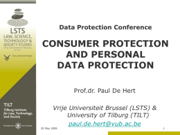 Data Protection Conference  CONSUMER PROTECTION AND PERSONAL DATA PROTECTION Prof.dr. Paul De Hert Vrije Universiteit Brussel (LSTS) & University of Tilburg (TILT) paul.de.hert@vub.ac.be  20 May 2009