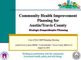Community Health Improvement Planning for Austin/Travis County Strategic Comprehensive Planning  Core CHA CHIP Planning Meeting Austin/Travis County HHSD * Central Health * Travis County HHS.
