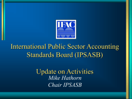 International Public Sector Accounting Standards Board (IPSASB) Update on Activities Mike Hathorn Chair IPSASB.