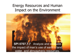 Energy Resources and Human Impact on the Environment  SPI 0707.7.7 Analyze and evaluate the impact of man’s use of earth’s land, water, and atmospheric.