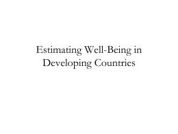 Estimating Well-Being in Developing Countries Well-Being (1) What is well-being? (2) Why should economists be interested in well-being? (3) Estimating well-being equations (4) Empirical Findings.