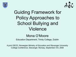 Guiding Framework for Policy Approaches to School Bullying and Violence Mona O’Moore Education Department, Trinity College, Dublin A joint OECD, Norwegian Ministry of Education and Stavanger.