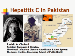 Hepatitis C in Pakistan  Rashid A. Chotani  Assistant Professor & Director, The Global Infectious Disease Surveillance & Alert System The Johns Hopkins Bloomberg School.