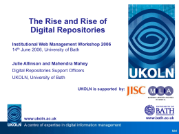 The Rise and Rise of Digital Repositories Institutional Web Management Workshop 2006 14th June 2006, University of Bath Julie Allinson and Mahendra Mahey  Digital Repositories.
