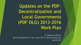 Updates on the PDFDecentralization and Local Governments (PDF-DLG) 2013-2016 Work Plan 2ND Meeting of PDF-DLG  28/F One Global Place, 5TH Ave., Corner 25TH St., Bonifacio.