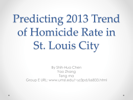 Predicting 2013 Trend of Homicide Rate in St. Louis City By Shih-Hua Chen Yao Zhang Teng ma Group E URL: www.umsl.edu/~yz3pd/is6833.html.