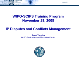 WIPO-SCIPS Training Program November 28, 2008 IP Disputes and Conflicts Management Sarah Theurich  WIPO Arbitration and Mediation Center.