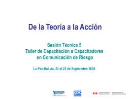 De la Teoría a la Acción Sesión Técnica 5 Taller de Capacitación a Capacitadores en Comunicación de Riesgo La Paz-Bolivia, 23 al 25 de.