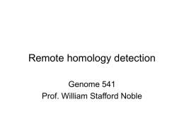 Remote homology detection Genome 541 Prof. William Stafford Noble Outline • • • • • • •  Pairwise alignment algorithms Hidden Markov models Iterative profile methods Profile-profile alignment Support vector machines Network diffusion Metric space embedding.