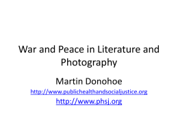 War and Peace in Literature and Photography Martin Donohoe http://www.publichealthandsocialjustice.org  http://www.phsj.org Why Literature • Vicarious experience • Explore diverse philosophies • Promotes empathy, critical thinking, flexibility, non-dogmatism, self-knowledge •