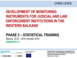 CHRIS LEWIS  DEVELOPMENT OF MONITORING INSTRUMENTS FOR JUDICIAL AND LAW ENFORCEMENT INSTITUTIONS IN THE WESTERN BALKANS PHASE 3 – STATISTICAL TRAINING Albania, 25 th – 26