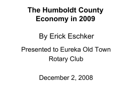 The Humboldt County Economy in 2009 By Erick Eschker Presented to Eureka Old Town Rotary Club December 2, 2008