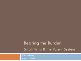 Bearing the Burden: Small Firms & the Patent System Kathryn Foley May 21, 2008