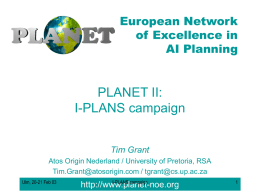 European Network of Excellence in AI Planning  PLANET II: I-PLANS campaign Tim Grant Atos Origin Nederland / University of Pretoria, RSA Tim.Grant@atosorigin.com / tgrant@cs.up.ac.za Ulm, 20-21 Feb 03  I-PLANS.