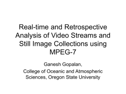 Real-time and Retrospective Analysis of Video Streams and Still Image Collections using MPEG-7 Ganesh Gopalan, College of Oceanic and Atmospheric Sciences, Oregon State University.