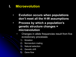 I.  Microevolution •  Evolution occurs when populations don’t meet all the H-W assumptions Process by which a population’s genetic structure changes = microevolution  •  •  Changes in allele frequencies result.
