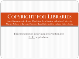 COPYRIGHT FOR LIBRARIES John Giacomantonio, Rising Third-Year Law Student at Indiana University Maurer School of Law and Summer Legal Intern at the.