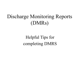 Discharge Monitoring Reports (DMRs) Helpful Tips for completing DMRS What is a DMR? • Routine report submitted (usually monthly) by the permittee to the Department.