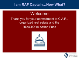 I am RAF Captain…Now What?  Welcome Thank you for your commitment to C.A.R., organized real estate and the REALTOR® Action Fund.